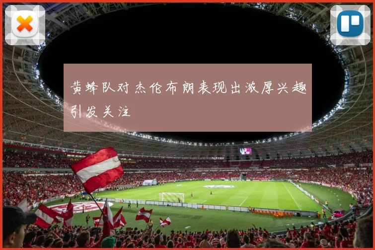 黄蜂队对杰伦布朗表现出浓厚兴趣引发关注