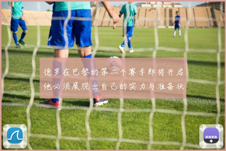 德罗在巴黎的第二个赛季即将开启他必须展现出自己的实力与准备状态