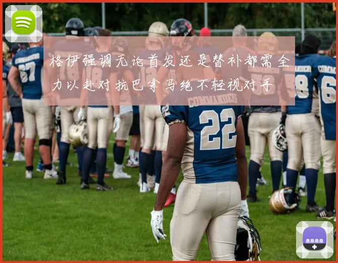 格伊强调无论首发还是替补都需全力以赴对抗巴拿马绝不轻视对手
