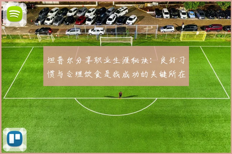 坦普尔分享职业生涯秘诀：良好习惯与合理饮食是我成功的关键所在