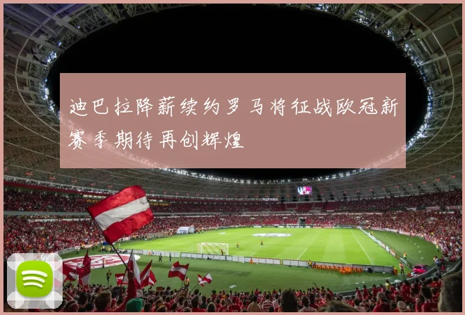 迪巴拉降薪续约罗马将征战欧冠新赛季期待再创辉煌