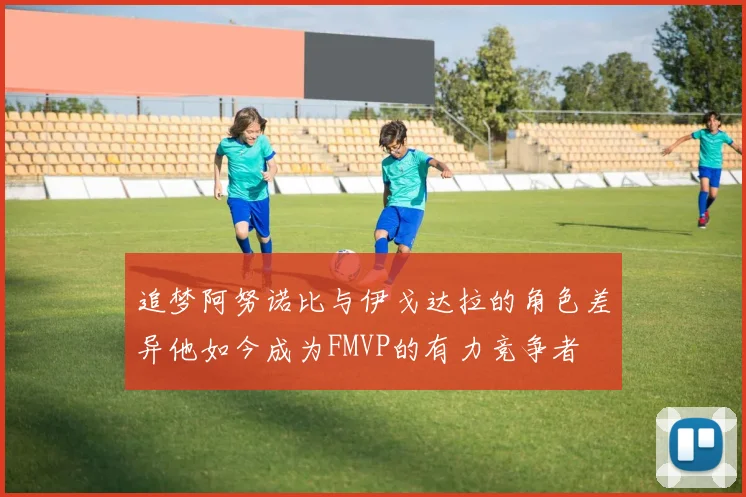 追梦阿努诺比与伊戈达拉的角色差异他如今成为FMVP的有力竞争者